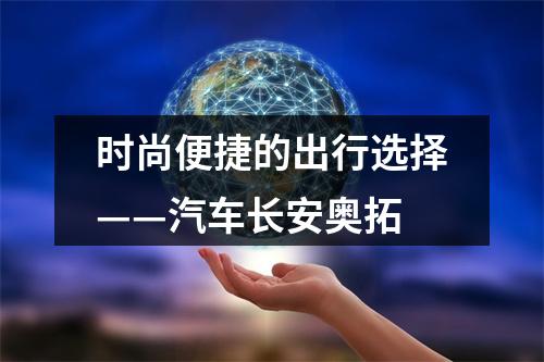 时尚便捷的出行选择——汽车长安奥拓