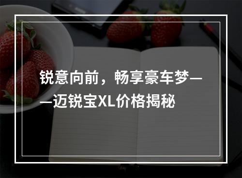 锐意向前，畅享豪车梦——迈锐宝XL价格揭秘