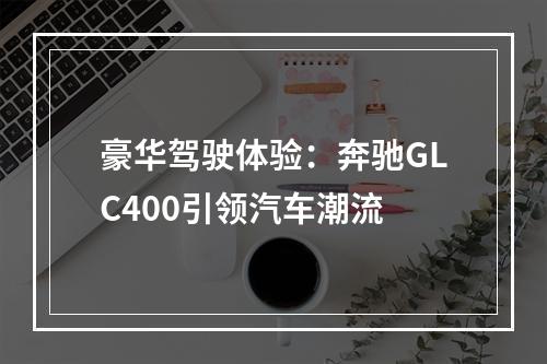 豪华驾驶体验：奔驰GLC400引领汽车潮流