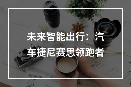 未来智能出行：汽车捷尼赛思领跑者