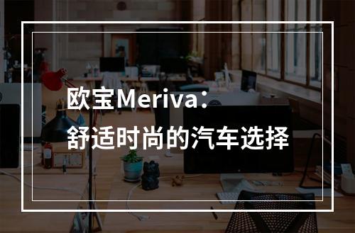 欧宝Meriva：舒适时尚的汽车选择