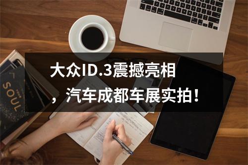 大众ID.3震撼亮相，汽车成都车展实拍！