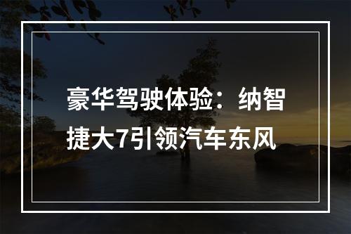 豪华驾驶体验：纳智捷大7引领汽车东风