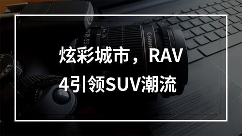 炫彩城市，RAV4引领SUV潮流