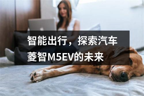 智能出行，探索汽车菱智M5EV的未来