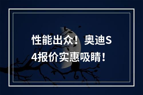 性能出众！奥迪S4报价实惠吸睛！