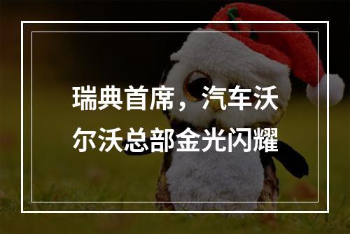 瑞典首席，汽车沃尔沃总部金光闪耀