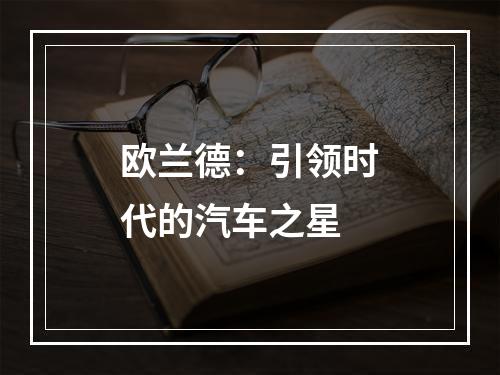 欧兰德：引领时代的汽车之星