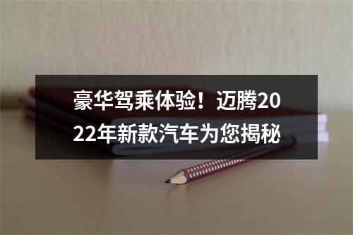 豪华驾乘体验！迈腾2022年新款汽车为您揭秘