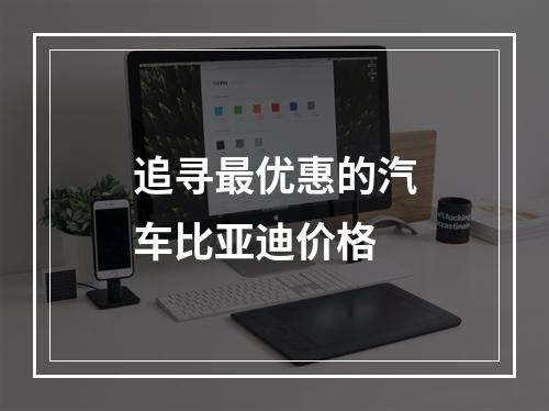 追寻最优惠的汽车比亚迪价格