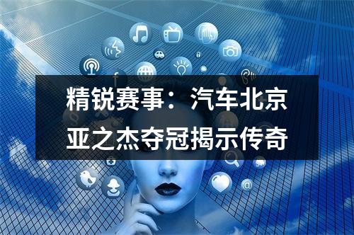 精锐赛事：汽车北京亚之杰夺冠揭示传奇