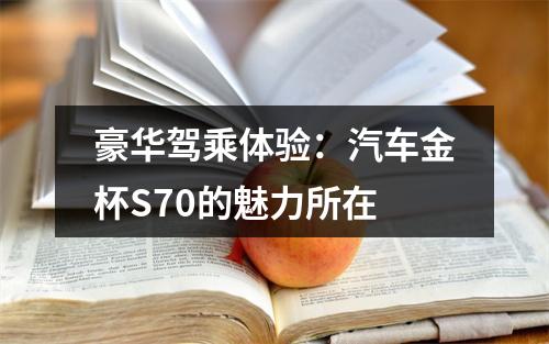 豪华驾乘体验：汽车金杯S70的魅力所在