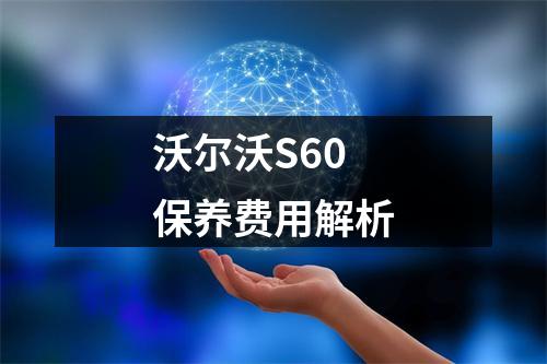 沃尔沃S60保养费用解析