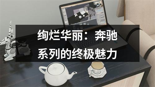 绚烂华丽：奔驰系列的终极魅力