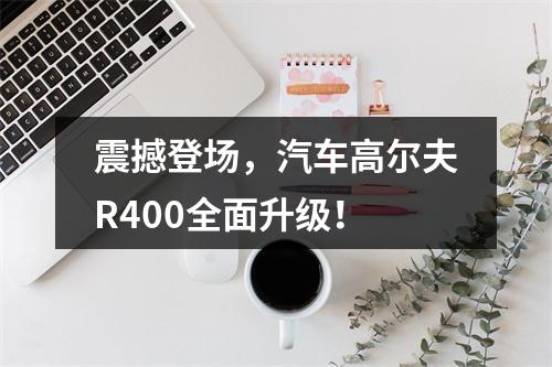 震撼登场，汽车高尔夫R400全面升级！