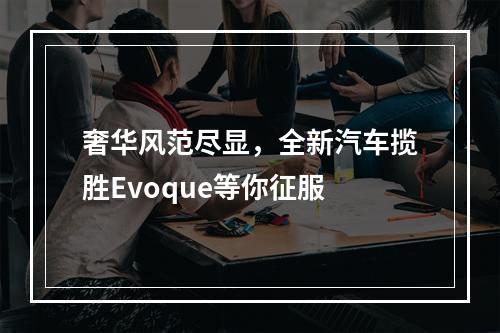 奢华风范尽显，全新汽车揽胜Evoque等你征服