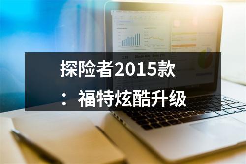 探险者2015款：福特炫酷升级