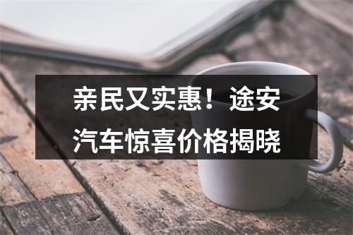 亲民又实惠！途安汽车惊喜价格揭晓