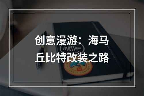 创意漫游：海马丘比特改装之路