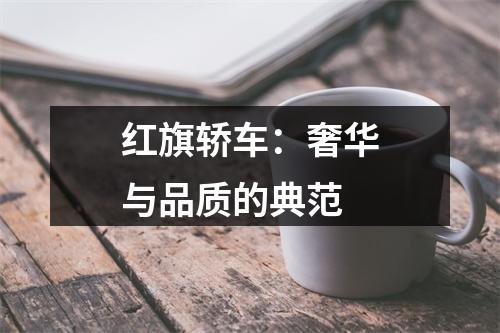 红旗轿车：奢华与品质的典范