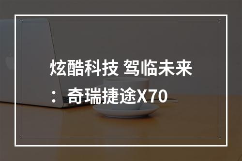 炫酷科技 驾临未来：奇瑞捷途X70