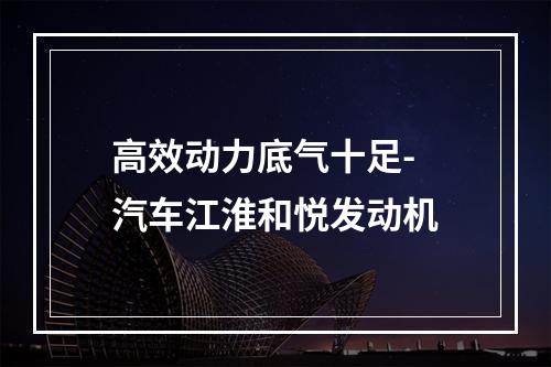 高效动力底气十足- 汽车江淮和悦发动机