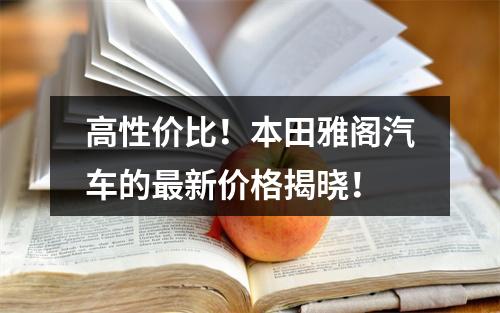 高性价比！本田雅阁汽车的最新价格揭晓！