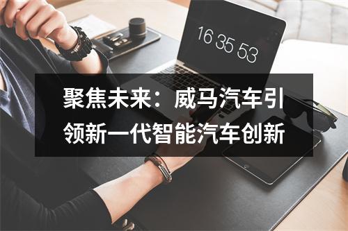 聚焦未来：威马汽车引领新一代智能汽车创新