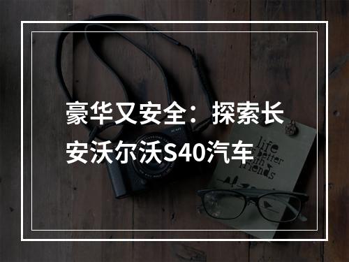 豪华又安全：探索长安沃尔沃S40汽车