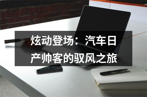 炫动登场：汽车日产帅客的驭风之旅