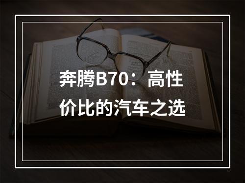 奔腾B70：高性价比的汽车之选