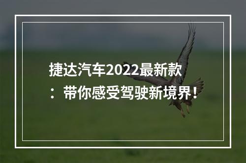 捷达汽车2022最新款：带你感受驾驶新境界！