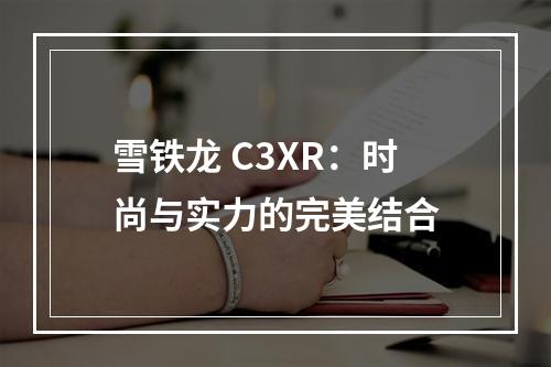 雪铁龙 C3XR：时尚与实力的完美结合