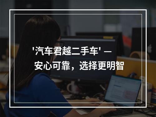 '汽车君越二手车' — 安心可靠，选择更明智