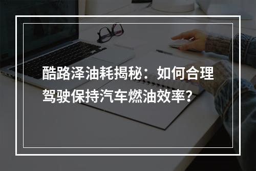 酷路泽油耗揭秘：如何合理驾驶保持汽车燃油效率？