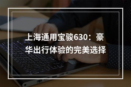 上海通用宝骏630：豪华出行体验的完美选择