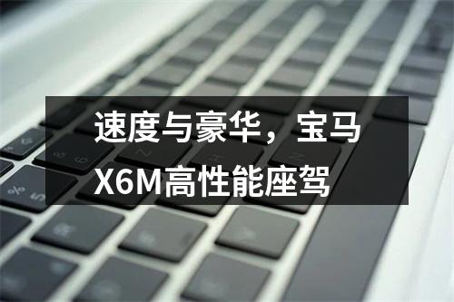 速度与豪华，宝马X6M高性能座驾