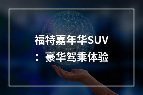 福特嘉年华SUV：豪华驾乘体验