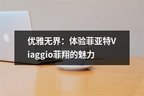 优雅无界：体验菲亚特Viaggio菲翔的魅力