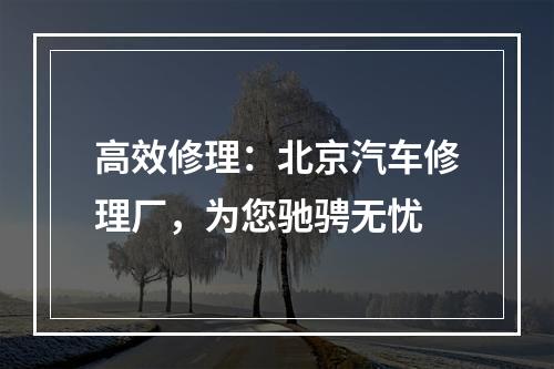 高效修理：北京汽车修理厂，为您驰骋无忧