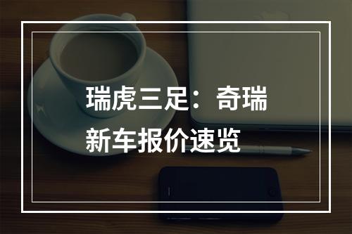 瑞虎三足：奇瑞新车报价速览