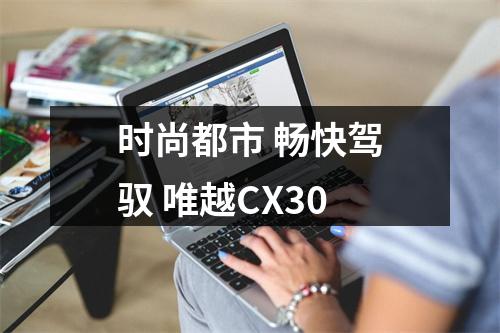 时尚都市 畅快驾驭 唯越CX30