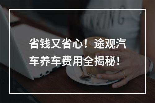 省钱又省心！途观汽车养车费用全揭秘！