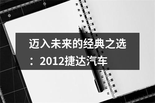 迈入未来的经典之选：2012捷达汽车