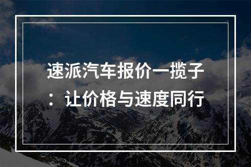 速派汽车报价一揽子：让价格与速度同行