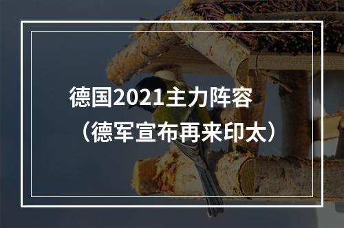 德国2021主力阵容（德军宣布再来印太）