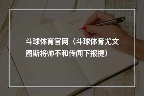 斗球体育官网（斗球体育尤文图斯将帅不和传闻下报捷）