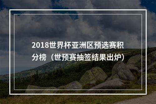 2018世界杯亚洲区预选赛积分榜（世预赛抽签结果出炉）