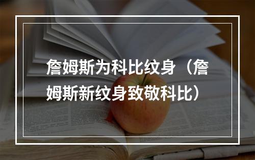 詹姆斯为科比纹身（詹姆斯新纹身致敬科比）