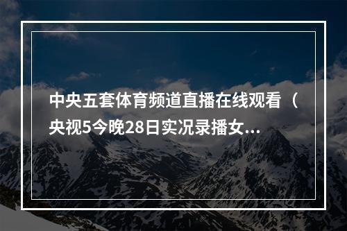 中央五套体育频道直播在线观看（央视5今晚28日实况录播女足世界杯小组赛中国队海地队）